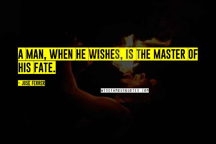 Jose Ferrer Quotes: A man, when he wishes, is the master of his fate.