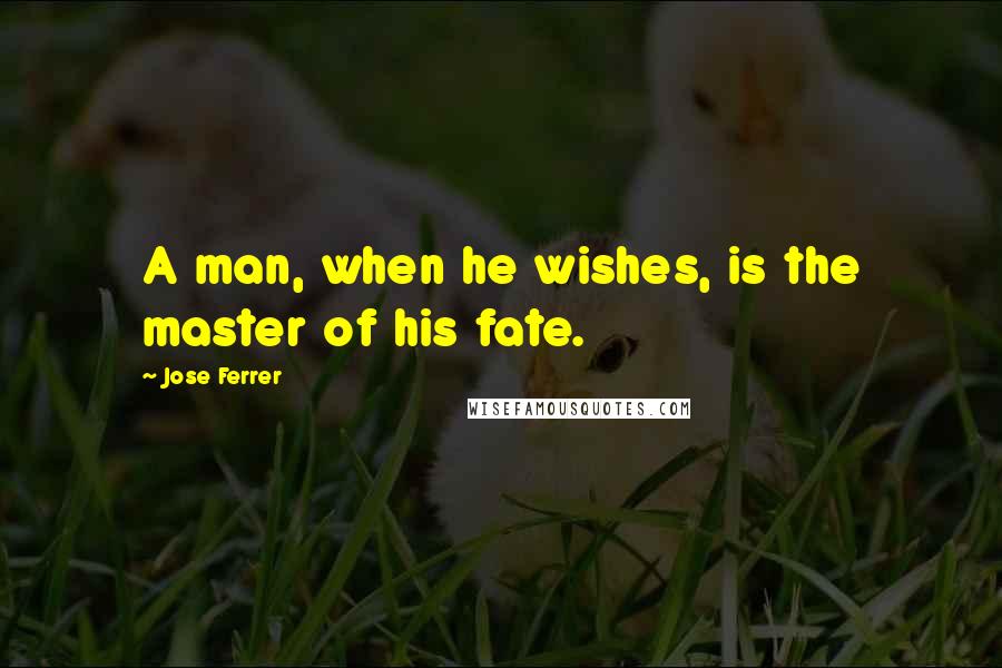 Jose Ferrer Quotes: A man, when he wishes, is the master of his fate.