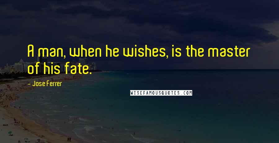 Jose Ferrer Quotes: A man, when he wishes, is the master of his fate.