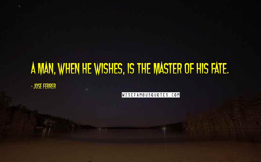 Jose Ferrer Quotes: A man, when he wishes, is the master of his fate.