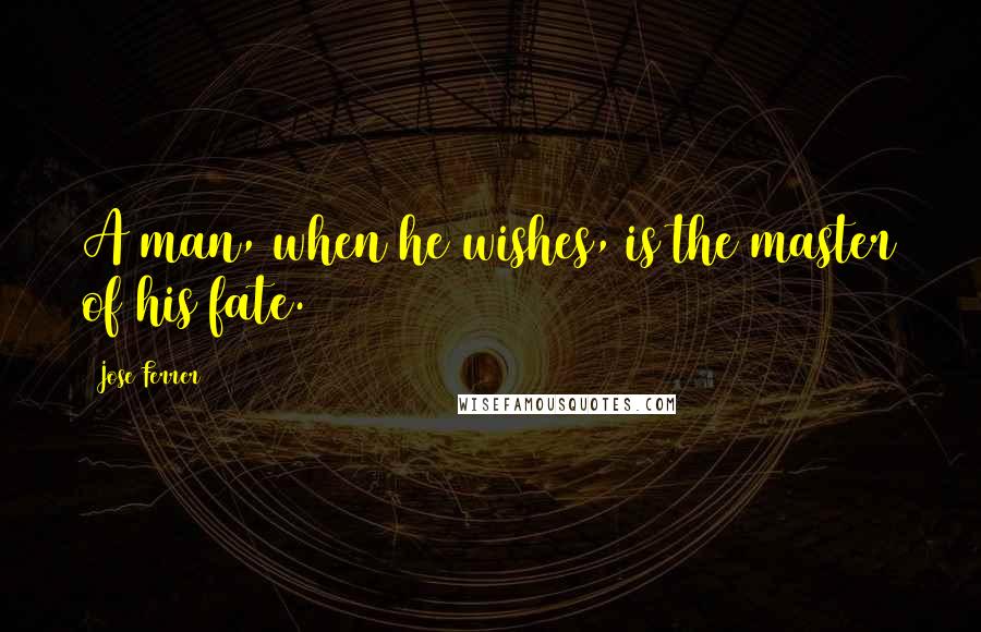 Jose Ferrer Quotes: A man, when he wishes, is the master of his fate.