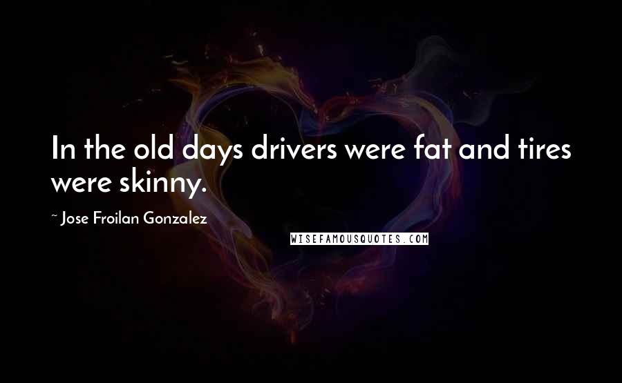 Jose Froilan Gonzalez Quotes: In the old days drivers were fat and tires were skinny.