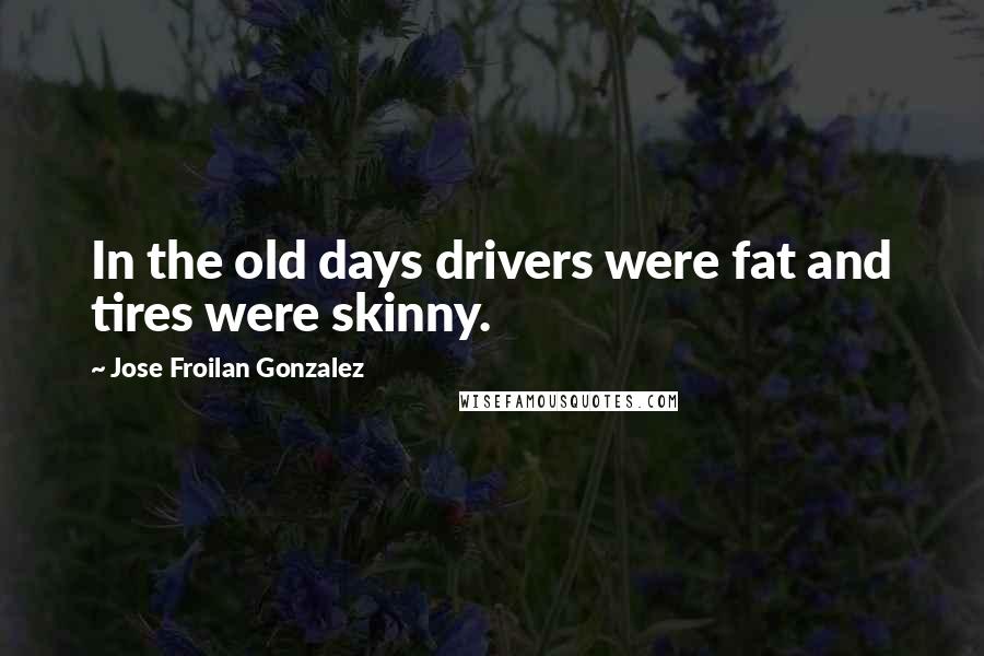 Jose Froilan Gonzalez Quotes: In the old days drivers were fat and tires were skinny.