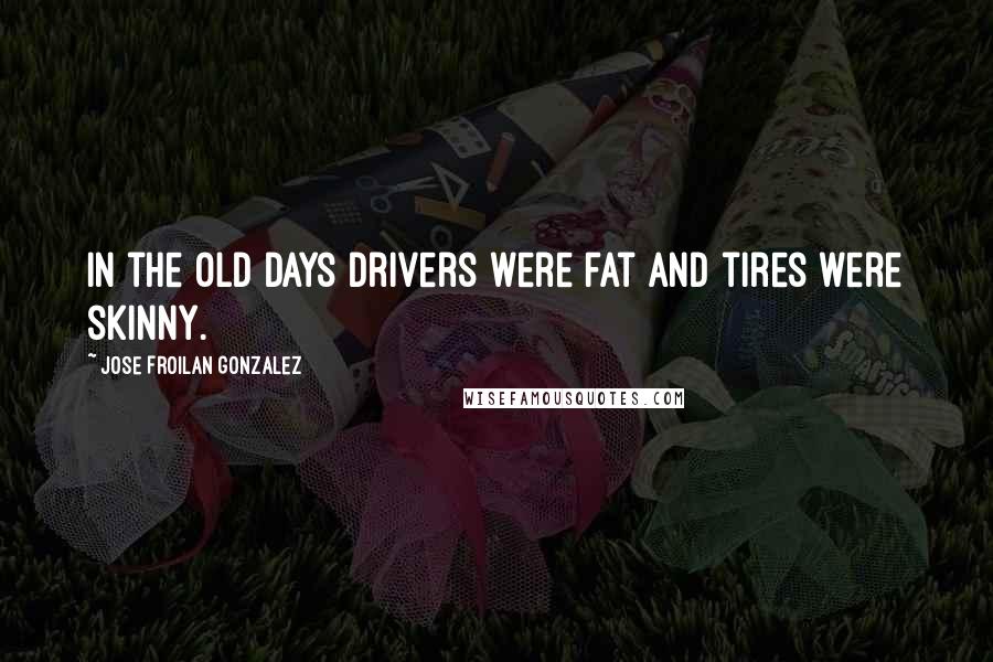 Jose Froilan Gonzalez Quotes: In the old days drivers were fat and tires were skinny.