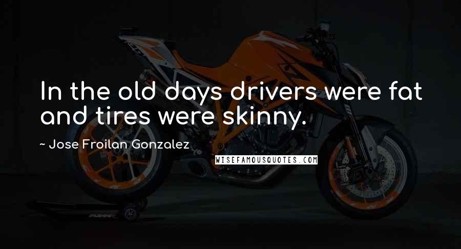 Jose Froilan Gonzalez Quotes: In the old days drivers were fat and tires were skinny.