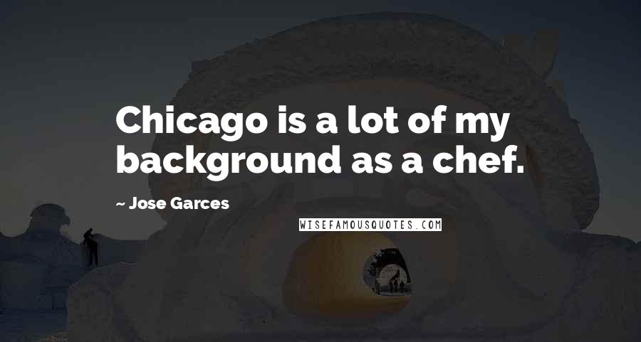 Jose Garces Quotes: Chicago is a lot of my background as a chef.