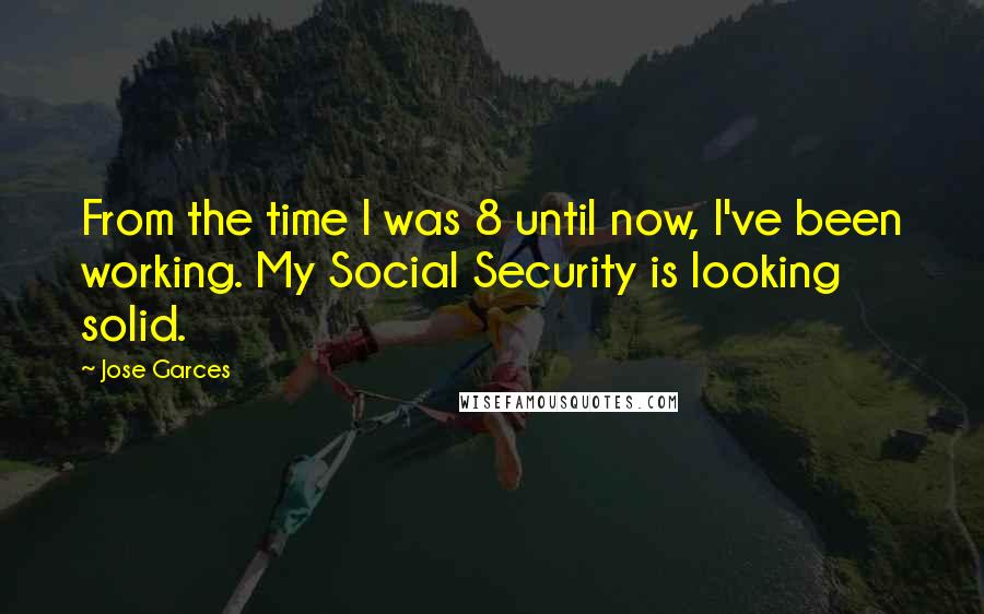 Jose Garces Quotes: From the time I was 8 until now, I've been working. My Social Security is looking solid.