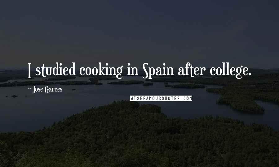 Jose Garces Quotes: I studied cooking in Spain after college.