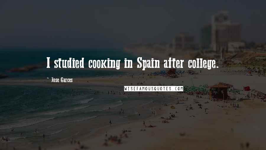 Jose Garces Quotes: I studied cooking in Spain after college.
