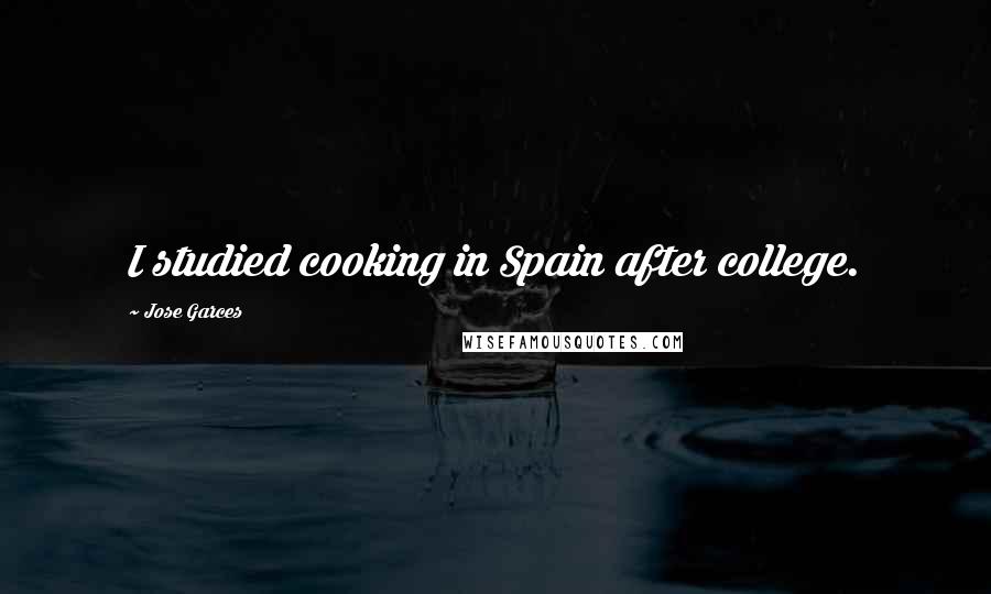 Jose Garces Quotes: I studied cooking in Spain after college.