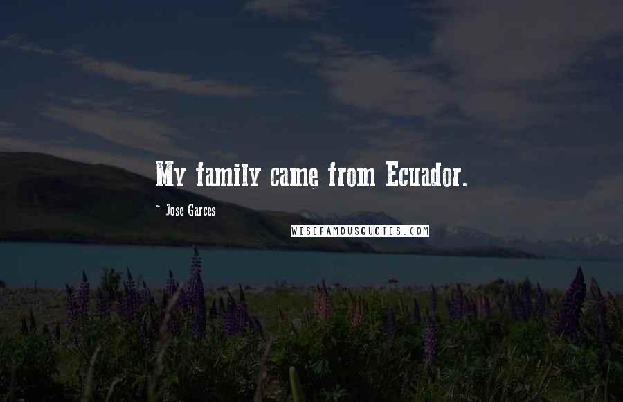 Jose Garces Quotes: My family came from Ecuador.