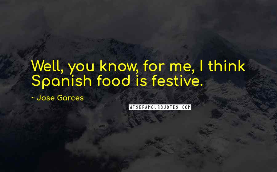 Jose Garces Quotes: Well, you know, for me, I think Spanish food is festive.