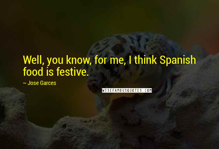 Jose Garces Quotes: Well, you know, for me, I think Spanish food is festive.
