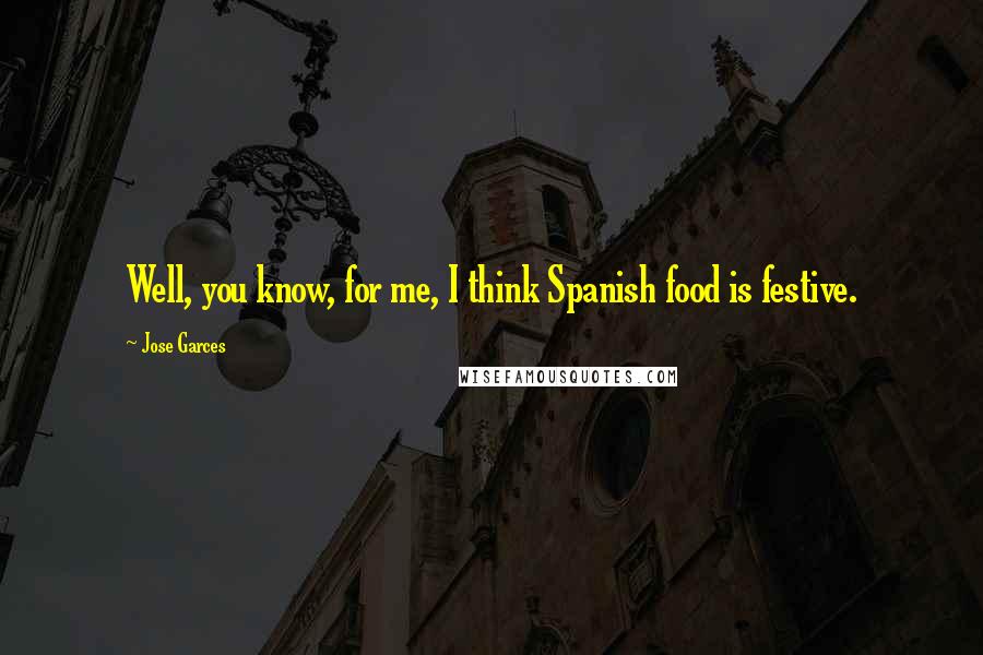 Jose Garces Quotes: Well, you know, for me, I think Spanish food is festive.