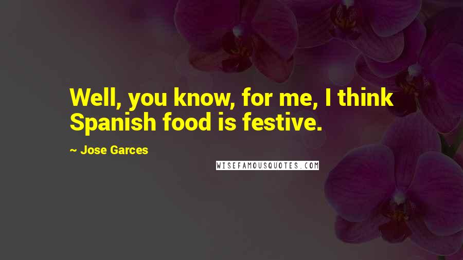 Jose Garces Quotes: Well, you know, for me, I think Spanish food is festive.