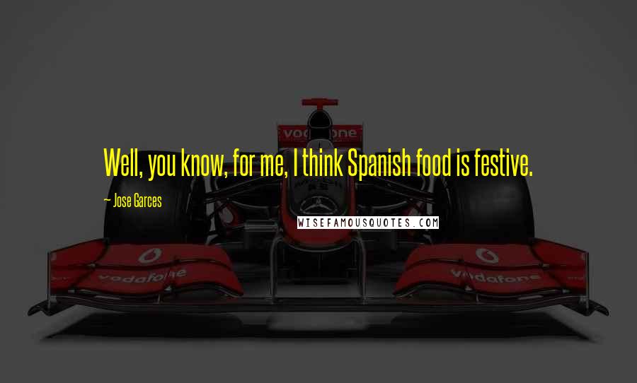 Jose Garces Quotes: Well, you know, for me, I think Spanish food is festive.