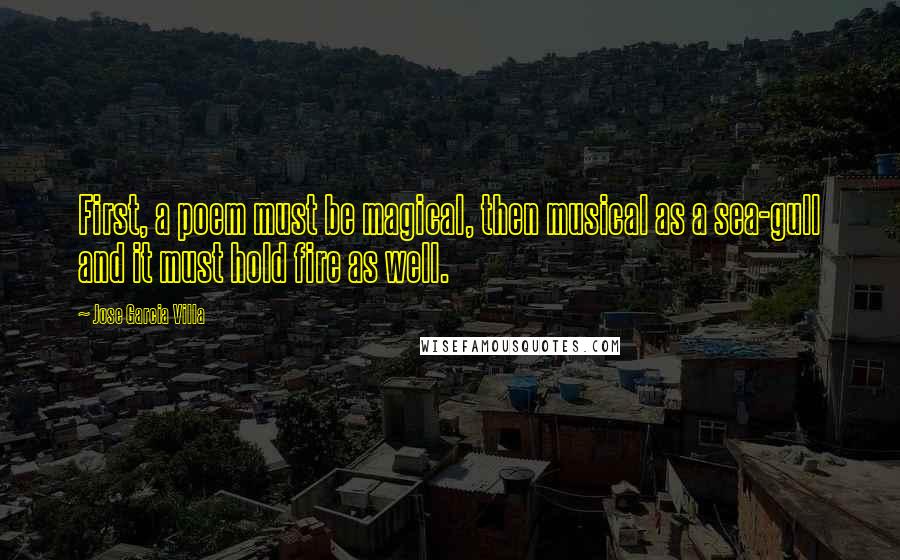 Jose Garcia Villa Quotes: First, a poem must be magical, then musical as a sea-gull and it must hold fire as well.