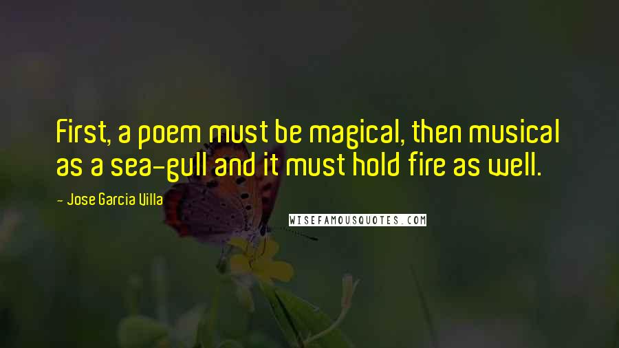 Jose Garcia Villa Quotes: First, a poem must be magical, then musical as a sea-gull and it must hold fire as well.