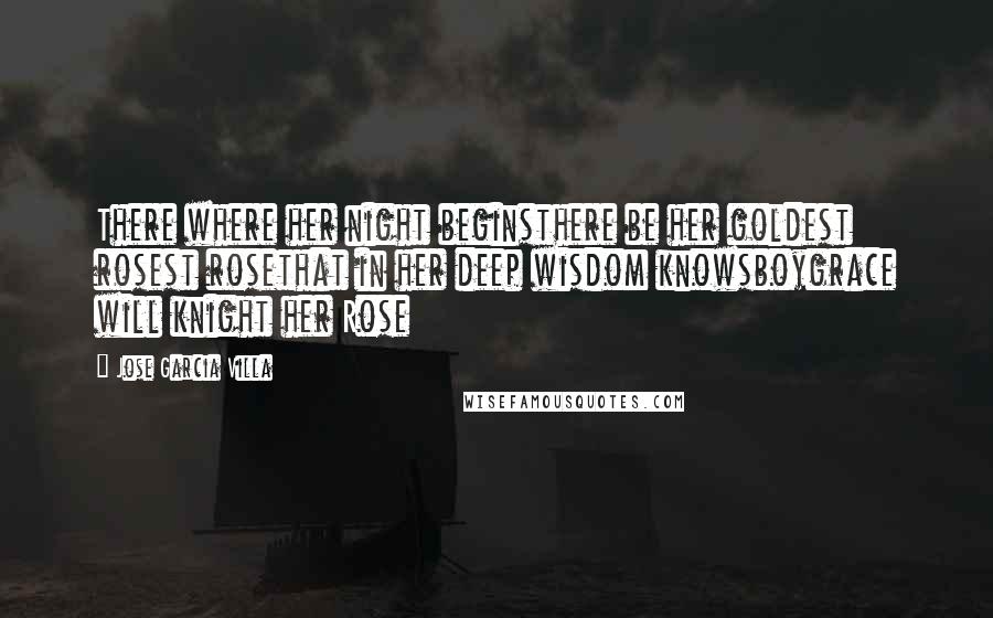 Jose Garcia Villa Quotes: There where her night beginsthere be her goldest rosest rosethat in her deep wisdom knowsboygrace will knight her Rose