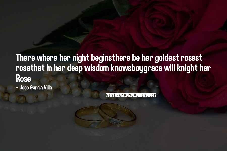 Jose Garcia Villa Quotes: There where her night beginsthere be her goldest rosest rosethat in her deep wisdom knowsboygrace will knight her Rose