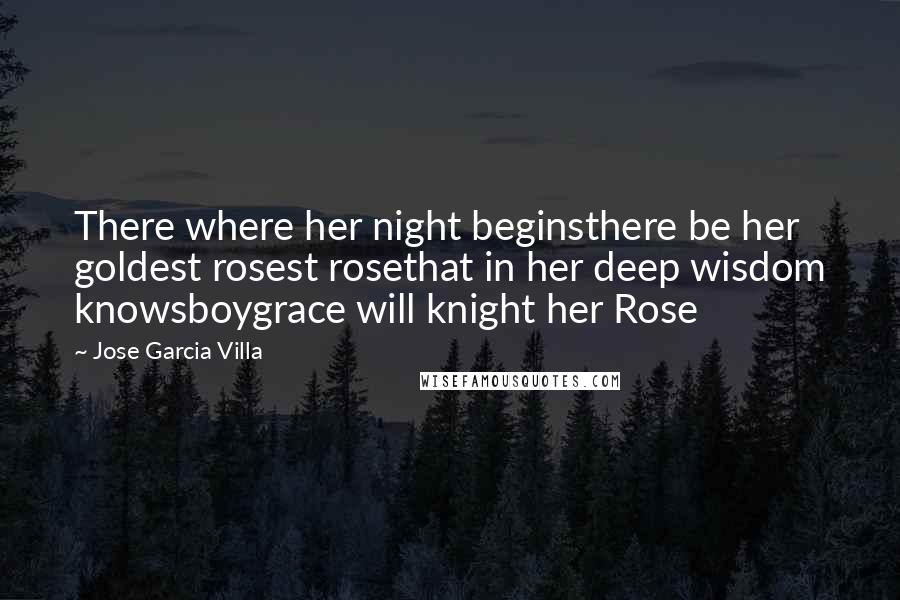 Jose Garcia Villa Quotes: There where her night beginsthere be her goldest rosest rosethat in her deep wisdom knowsboygrace will knight her Rose