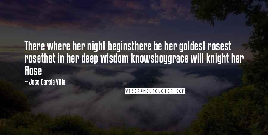 Jose Garcia Villa Quotes: There where her night beginsthere be her goldest rosest rosethat in her deep wisdom knowsboygrace will knight her Rose