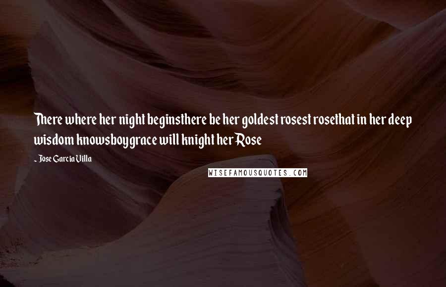 Jose Garcia Villa Quotes: There where her night beginsthere be her goldest rosest rosethat in her deep wisdom knowsboygrace will knight her Rose