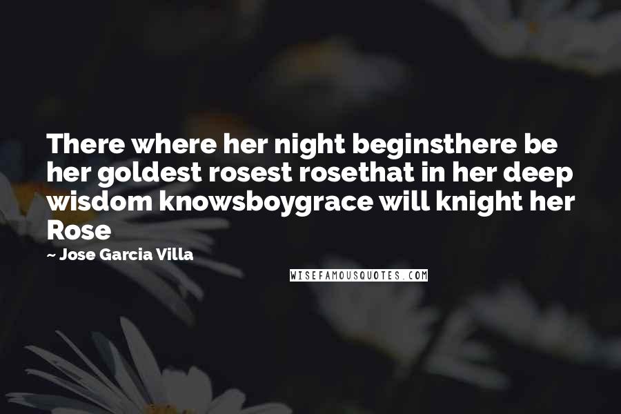 Jose Garcia Villa Quotes: There where her night beginsthere be her goldest rosest rosethat in her deep wisdom knowsboygrace will knight her Rose