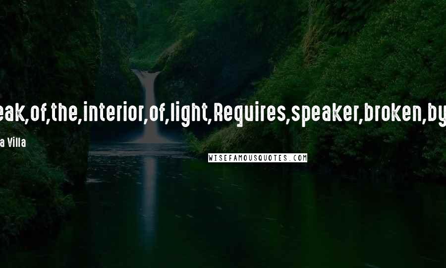 Jose Garcia Villa Quotes: To,speak,of,the,interior,of,light,Requires,speaker,broken,by,light.
