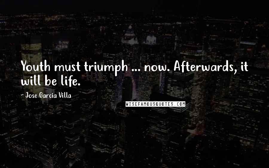 Jose Garcia Villa Quotes: Youth must triumph ... now. Afterwards, it will be life.
