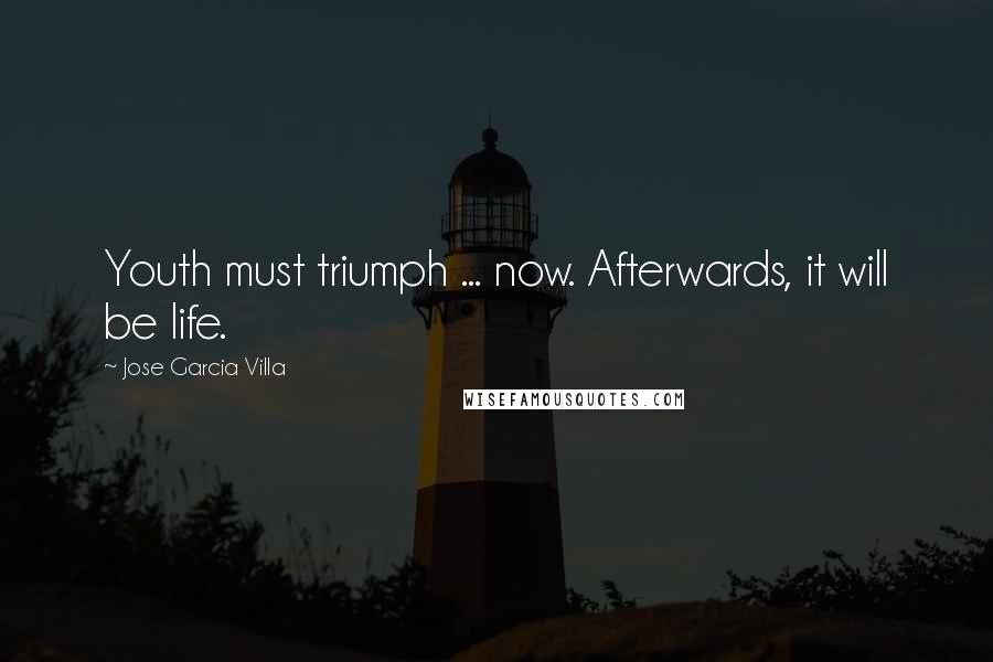 Jose Garcia Villa Quotes: Youth must triumph ... now. Afterwards, it will be life.