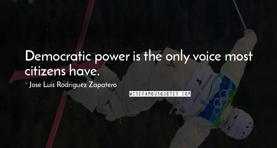 Jose Luis Rodriguez Zapatero Quotes: Democratic power is the only voice most citizens have.