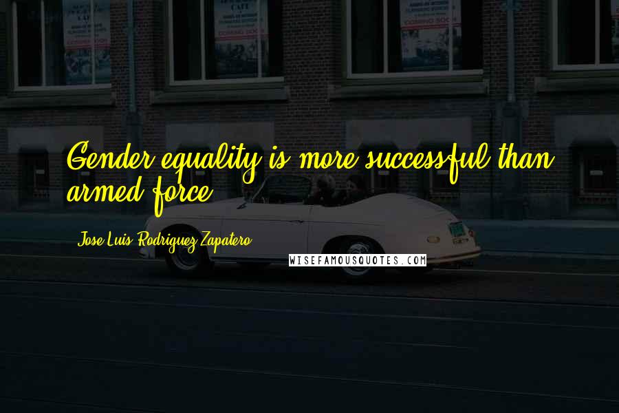 Jose Luis Rodriguez Zapatero Quotes: Gender equality is more successful than armed force