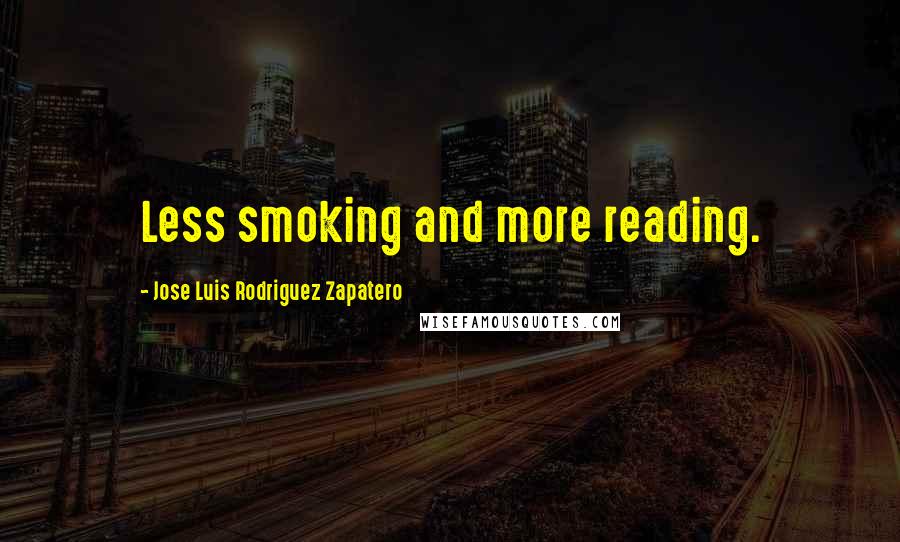 Jose Luis Rodriguez Zapatero Quotes: Less smoking and more reading.