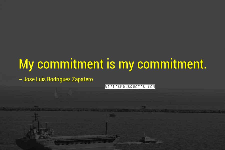 Jose Luis Rodriguez Zapatero Quotes: My commitment is my commitment.