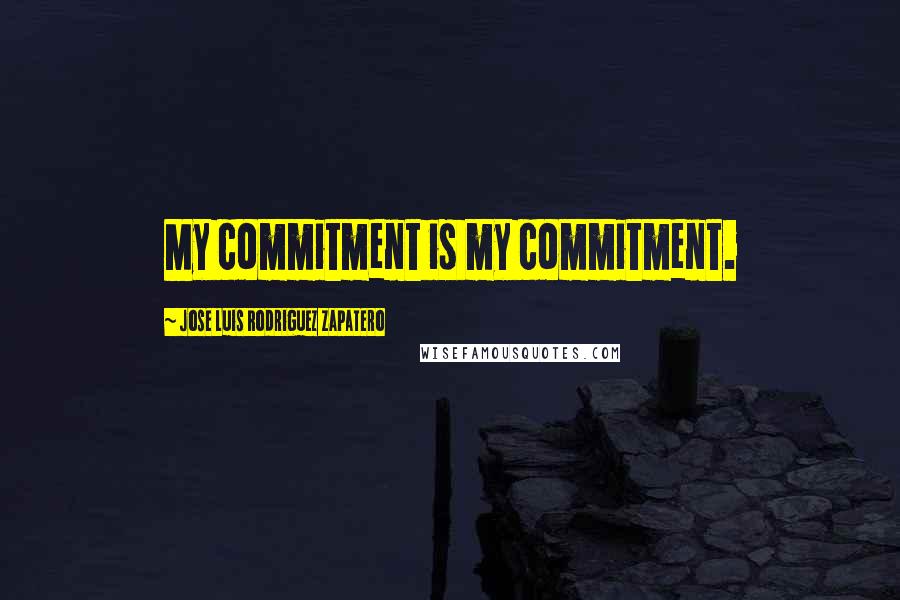 Jose Luis Rodriguez Zapatero Quotes: My commitment is my commitment.