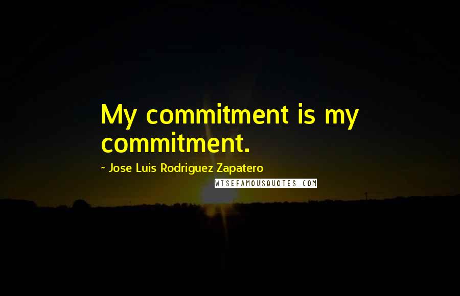 Jose Luis Rodriguez Zapatero Quotes: My commitment is my commitment.