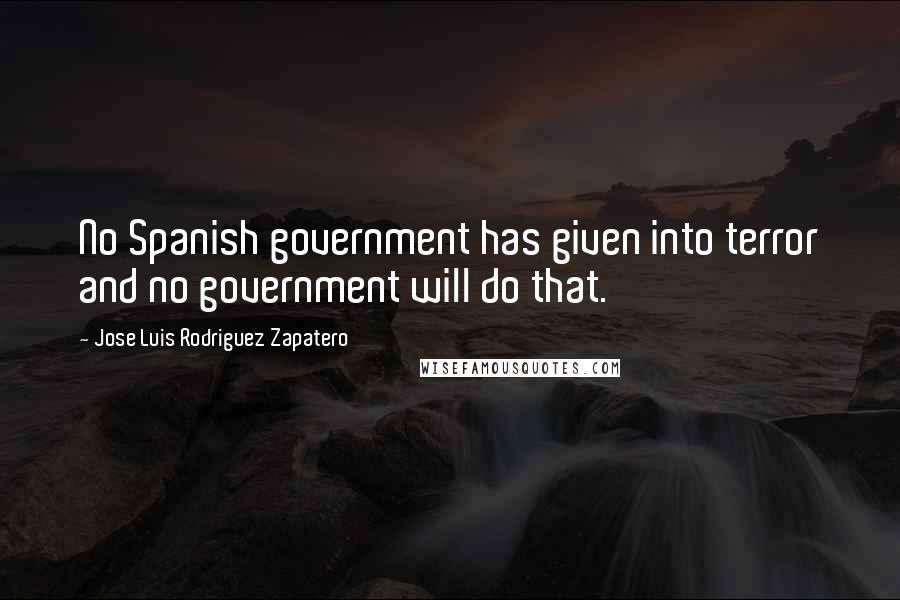 Jose Luis Rodriguez Zapatero Quotes: No Spanish government has given into terror and no government will do that.