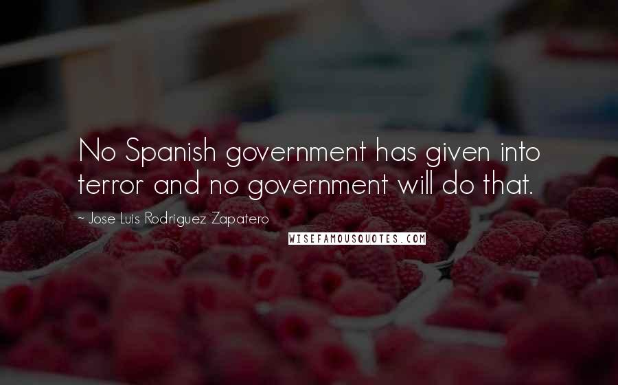 Jose Luis Rodriguez Zapatero Quotes: No Spanish government has given into terror and no government will do that.