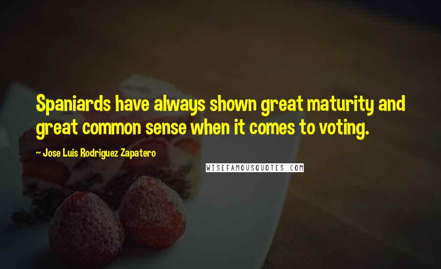 Jose Luis Rodriguez Zapatero Quotes: Spaniards have always shown great maturity and great common sense when it comes to voting.