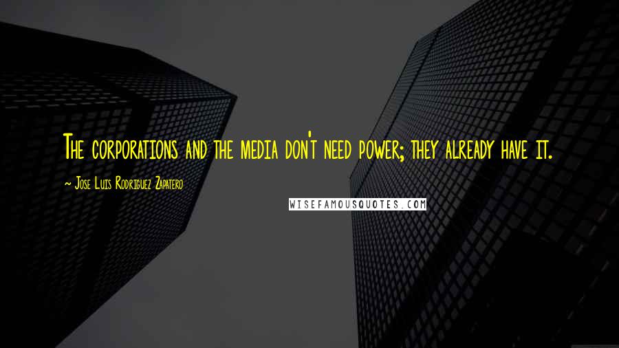 Jose Luis Rodriguez Zapatero Quotes: The corporations and the media don't need power; they already have it.