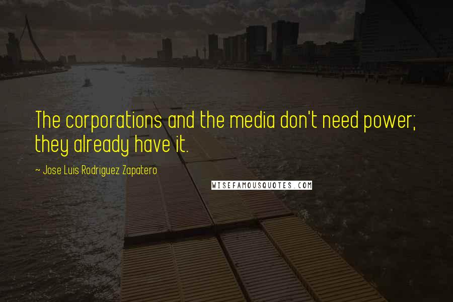 Jose Luis Rodriguez Zapatero Quotes: The corporations and the media don't need power; they already have it.