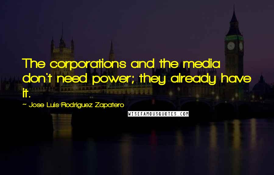 Jose Luis Rodriguez Zapatero Quotes: The corporations and the media don't need power; they already have it.
