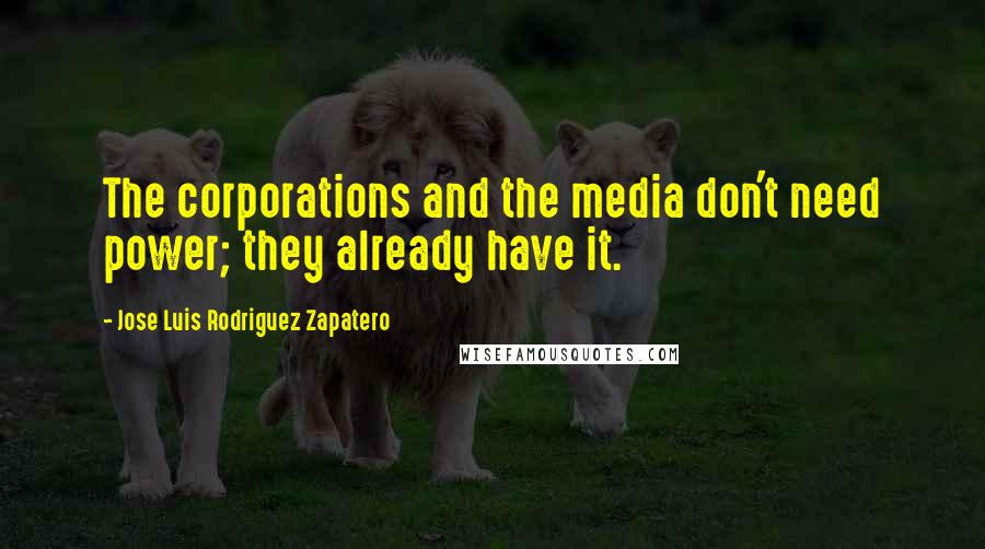 Jose Luis Rodriguez Zapatero Quotes: The corporations and the media don't need power; they already have it.