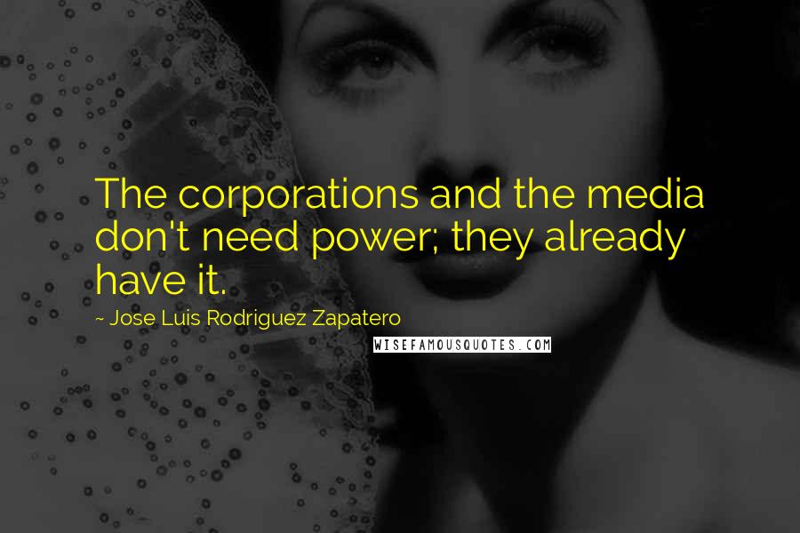 Jose Luis Rodriguez Zapatero Quotes: The corporations and the media don't need power; they already have it.