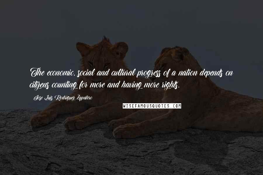 Jose Luis Rodriguez Zapatero Quotes: The economic, social and cultural progress of a nation depends on citizens counting for more and having more rights.