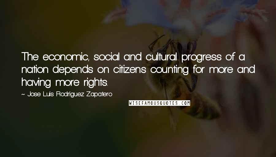 Jose Luis Rodriguez Zapatero Quotes: The economic, social and cultural progress of a nation depends on citizens counting for more and having more rights.