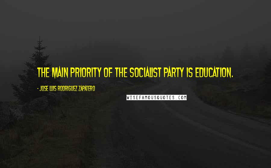 Jose Luis Rodriguez Zapatero Quotes: The main priority of the Socialist Party is education.