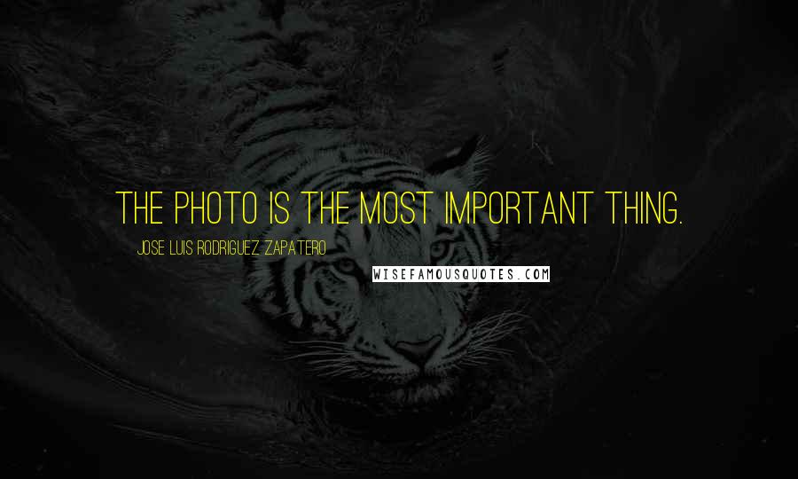 Jose Luis Rodriguez Zapatero Quotes: The photo is the most important thing.