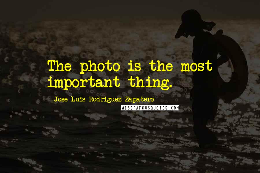 Jose Luis Rodriguez Zapatero Quotes: The photo is the most important thing.